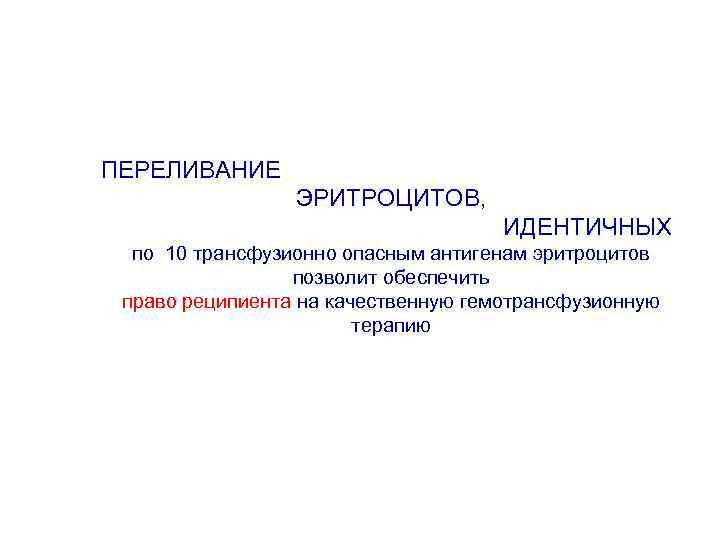 ПЕРЕЛИВАНИЕ ЭРИТРОЦИТОВ, ИДЕНТИЧНЫХ по 10 трансфузионно опасным антигенам эритроцитов позволит обеспечить право реципиента на
