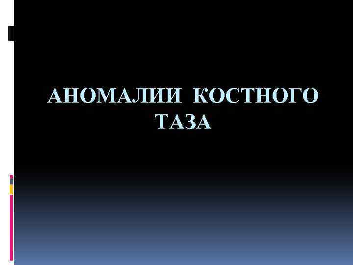 АНОМАЛИИ КОСТНОГО ТАЗА 