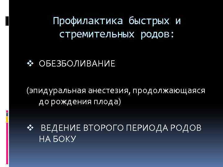 Профилактика быстрых и стремительных родов: v ОБЕЗБОЛИВАНИЕ (эпидуральная анестезия, продолжающаяся до рождения плода) v