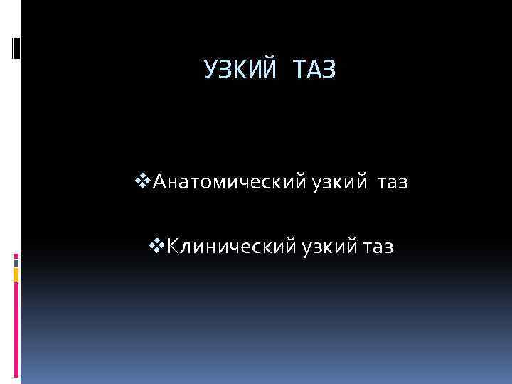 УЗКИЙ ТАЗ v. Анатомический узкий таз v. Клинический узкий таз 