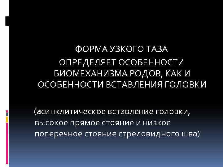 ФОРМА УЗКОГО ТАЗА ОПРЕДЕЛЯЕТ ОСОБЕННОСТИ БИОМЕХАНИЗМА РОДОВ, КАК И ОСОБЕННОСТИ ВСТАВЛЕНИЯ ГОЛОВКИ (асинклитическое вставление