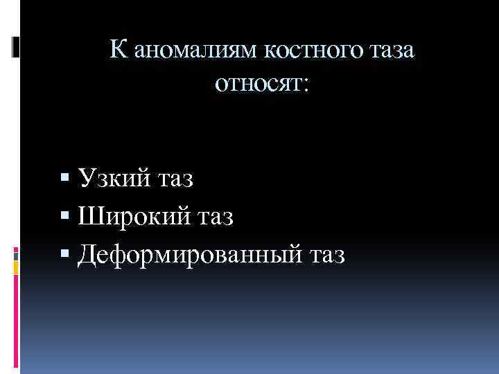 К аномалиям костного таза относят: Узкий таз Широкий таз Деформированный таз 