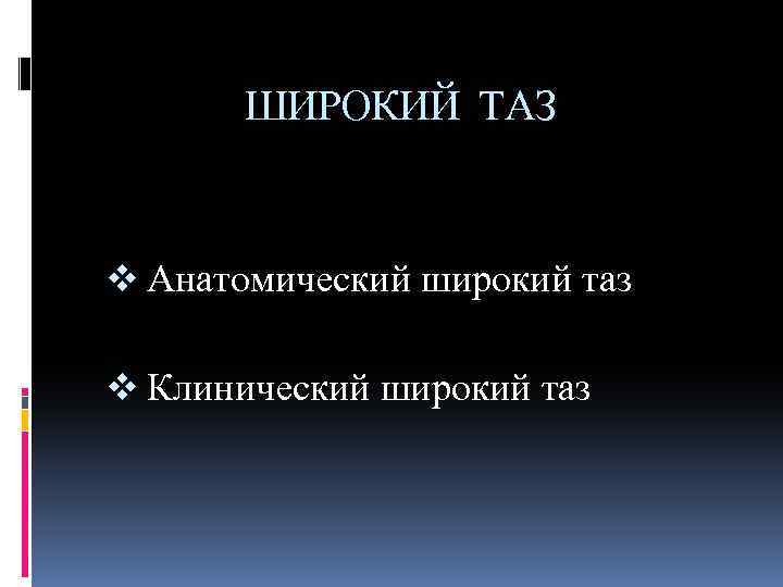 ШИРОКИЙ ТАЗ v Анатомический широкий таз v Клинический широкий таз 