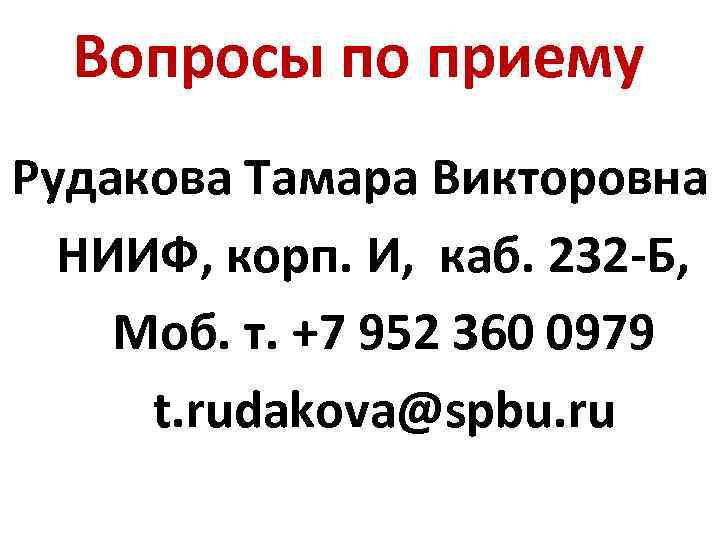 Вопросы по приему Рудакова Тамара Викторовна НИИФ, корп. И, каб. 232 -Б, Моб. т.