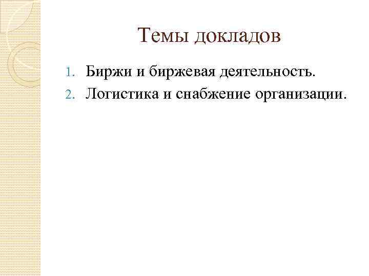 Темы докладов Биржи и биржевая деятельность. 2. Логистика и снабжение организации. 1. 