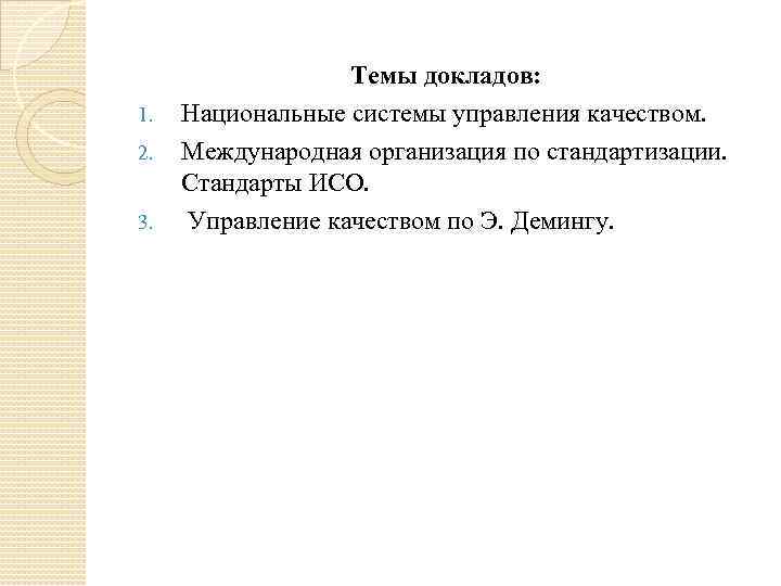 1. 2. 3. Темы докладов: Национальные системы управления качеством. Международная организация по стандартизации. Стандарты