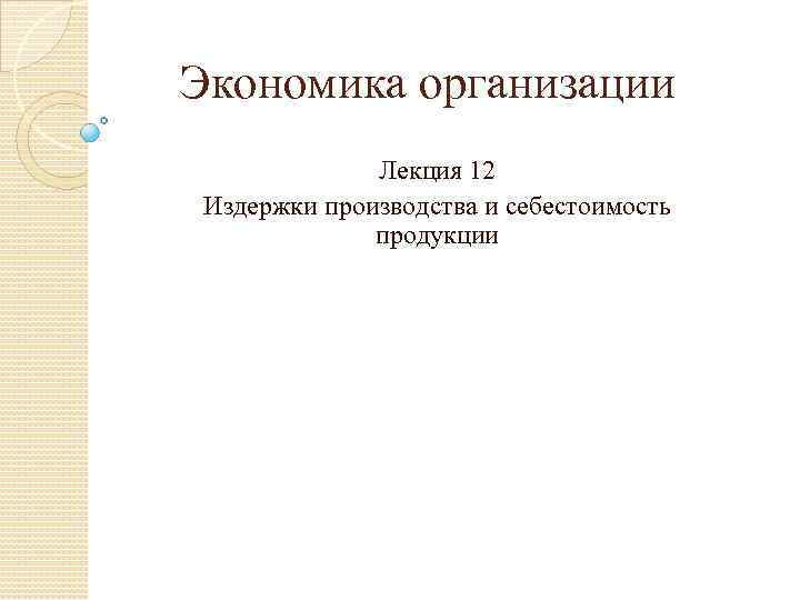 Экономика организации Лекция 12 Издержки производства и себестоимость продукции 