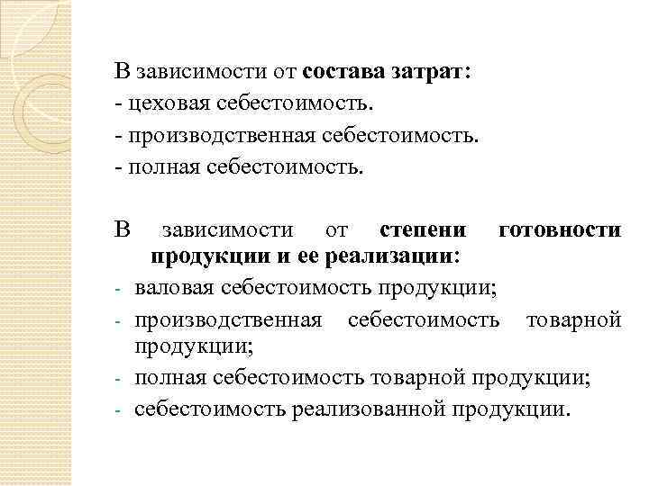 В зависимости от состава затрат: - цеховая себестоимость. - производственная себестоимость. - полная себестоимость.