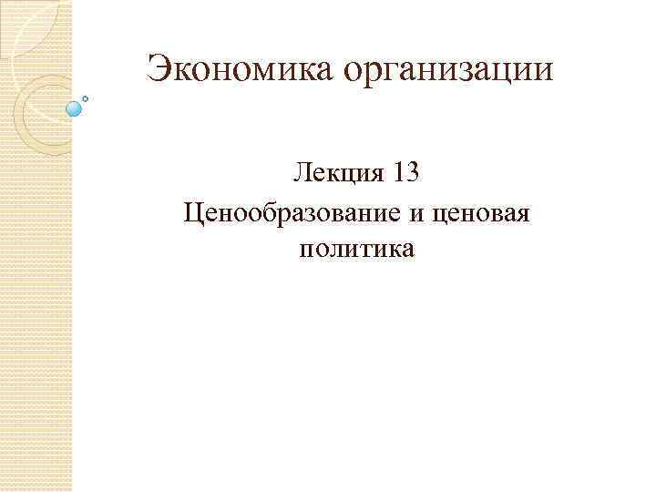 Экономика организации Лекция 13 Ценообразование и ценовая политика 