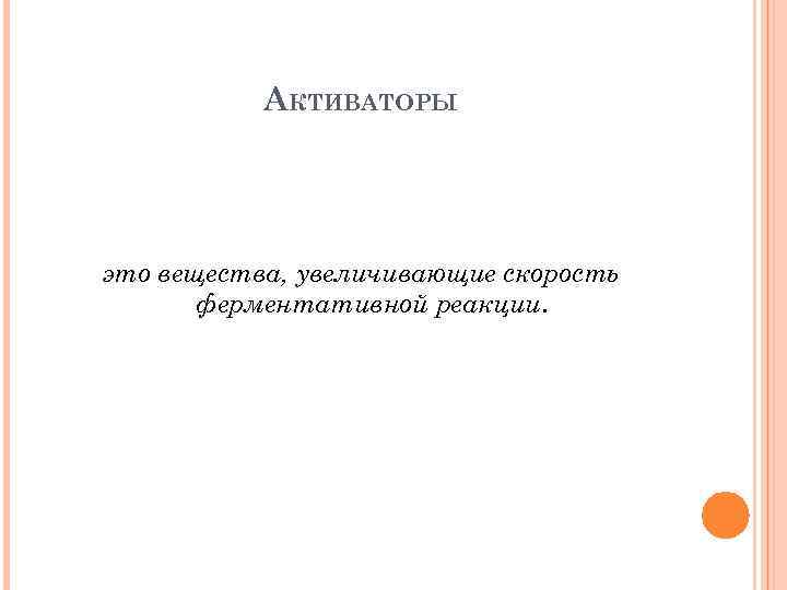 АКТИВАТОРЫ это вещества, увеличивающие скорость ферментативной реакции. 