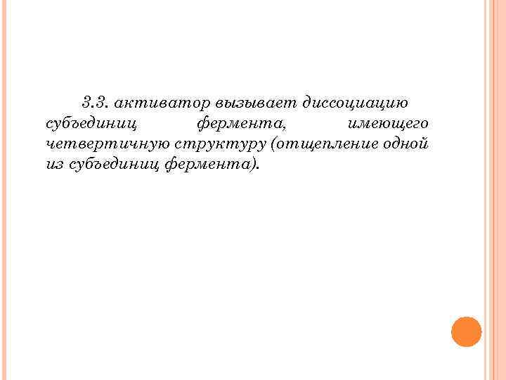 3. 3. активатор вызывает диссоциацию субъединиц фермента, имеющего четвертичную структуру (отщепление одной из субъединиц