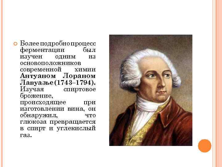  Более подробно процесс ферментации был изучен одним из основоположников современной химии Антуаном Лораном