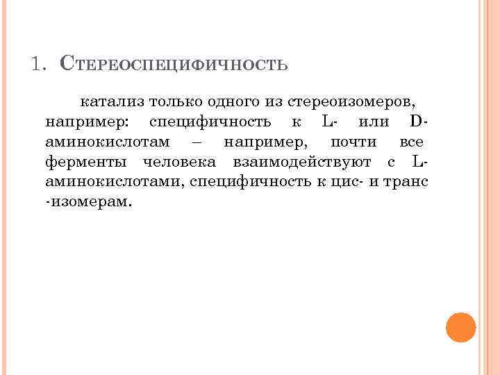 1. СТЕРЕОСПЕЦИФИЧНОСТЬ катализ только одного из стереоизомеров, например: специфичность к L или D аминокислотам