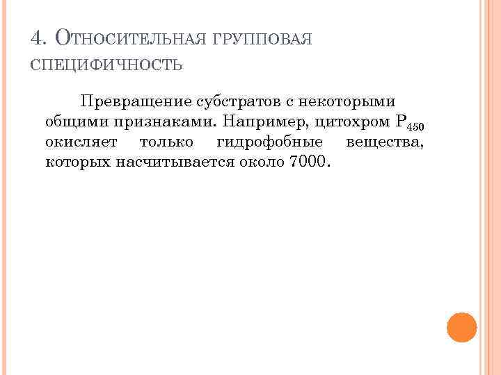 4. ОТНОСИТЕЛЬНАЯ ГРУППОВАЯ СПЕЦИФИЧНОСТЬ Превращение субстратов с некоторыми общими признаками. Например, цитохром Р 450