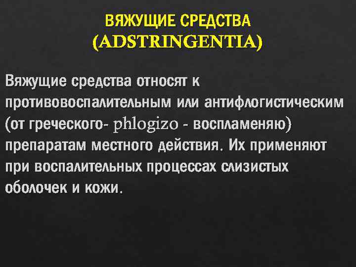 ВЯЖУЩИЕ СРЕДСТВА (ADSTRINGENTIA) Вяжущие средства относят к противовоспалительным или антифлогистическим (от греческого- phlogizo -