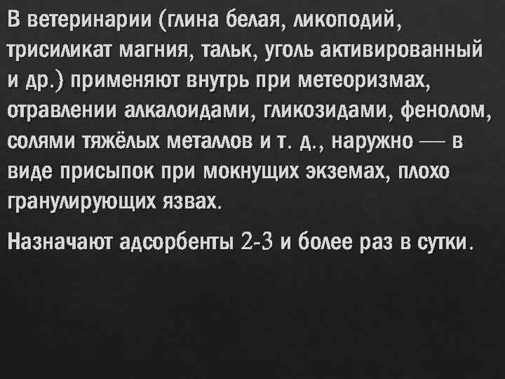 В ветеринарии (глина белая, ликоподий, трисиликат магния, тальк, уголь активированный и др. ) применяют