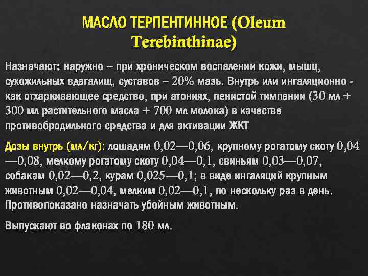 МАСЛО ТЕРПЕНТИННОЕ (Oleum Terebinthinae) Назначают: наружно – при хроническом воспалении кожи, мышц, сухожильных вдагалищ,