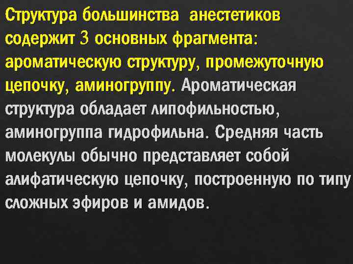 Структура большинства анестетиков содержит 3 основных фрагмента: ароматическую структуру, промежуточную цепочку, аминогруппу. Ароматическая структура