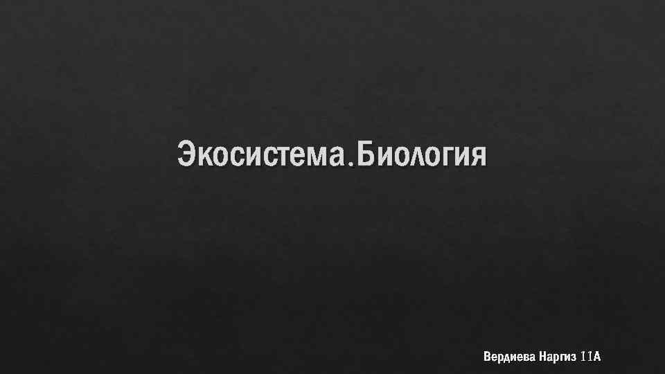 Экосистема. Биология Вердиева Наргиз 11 А 