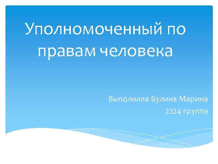 Уполномоченный по правам человека Выполнила Булина Марина 2224 группа 