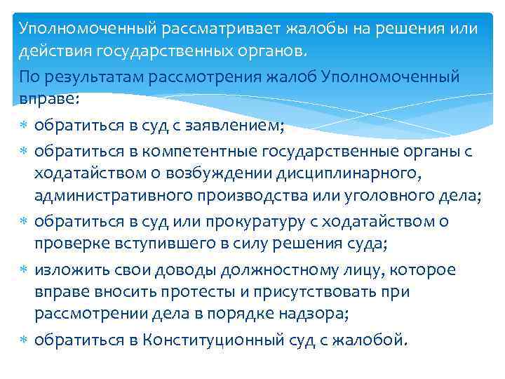 Уполномоченный рассматривает жалобы на решения или действия государственных органов. По результатам рассмотрения жалоб Уполномоченный