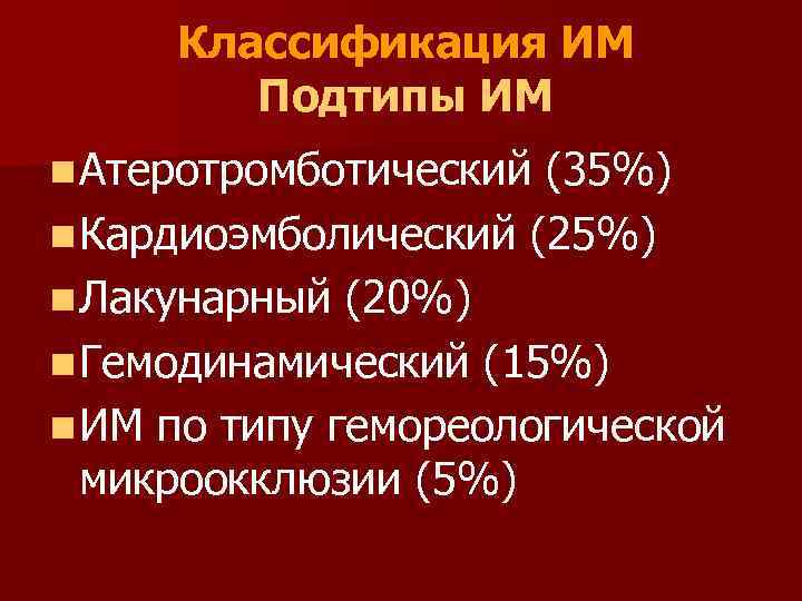 Классификация ИМ Подтипы ИМ n Атеротромботический (35%) n Кардиоэмболический (25%) n Лакунарный (20%) n