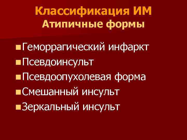 Классификация ИМ Атипичные формы n Геморрагический инфаркт n Псевдоинсульт n Псевдоопухолевая форма n Смешанный