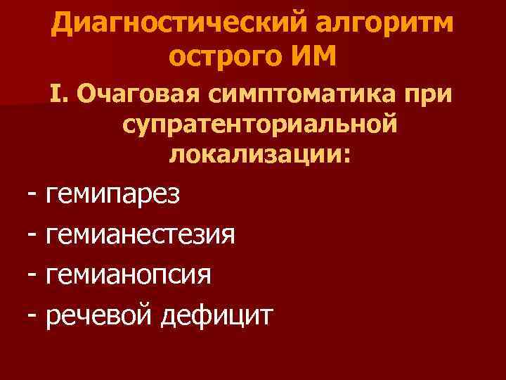 Диагностический алгоритм острого ИМ І. Очаговая симптоматика при супратенториальной локализации: - гемипарез - гемианестезия
