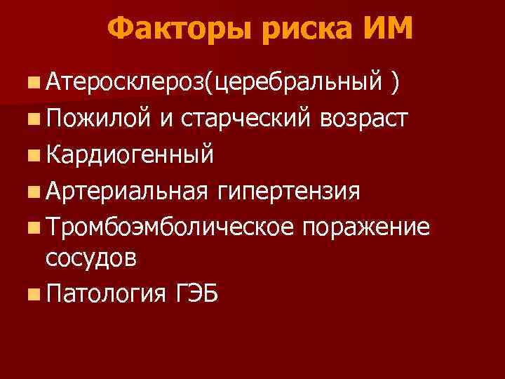 Факторы риска ИМ n Атеросклероз(церебральный ) n Пожилой и старческий возраст n Кардиогенный n