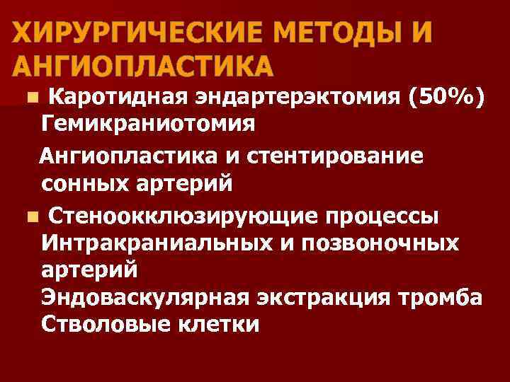 ХИРУРГИЧЕСКИЕ МЕТОДЫ И АНГИОПЛАСТИКА Каротидная эндартерэктомия (50%) Гемикраниотомия Ангиопластика и стентирование сонных артерий n