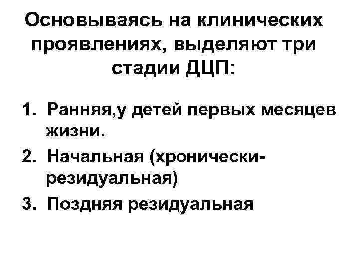 Основываясь на клинических проявлениях, выделяют три стадии ДЦП: 1. Ранняя, у детей первых месяцев