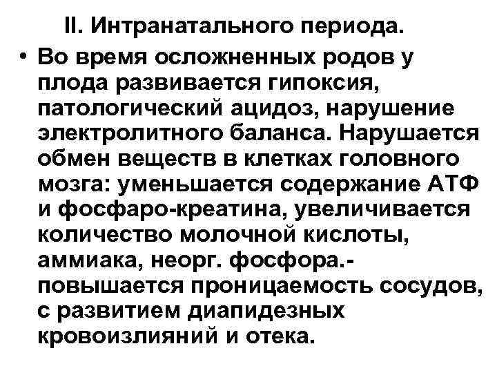 II. Интранатального периода. • Во время осложненных родов у плода развивается гипоксия, патологический ацидоз,