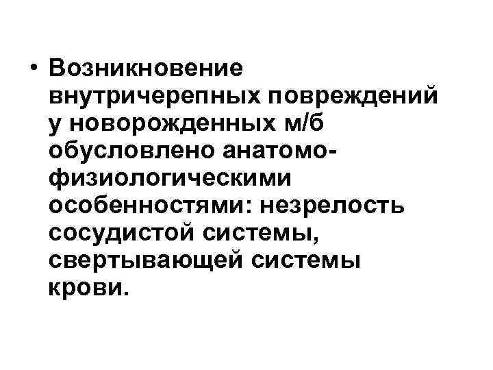  • Возникновение внутричерепных повреждений у новорожденных м/б обусловлено анатомофизиологическими особенностями: незрелость сосудистой системы,