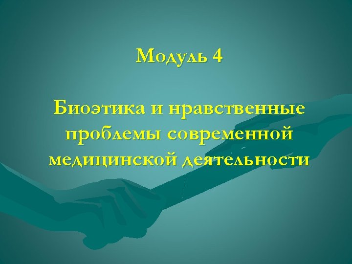 Модуль 4 Биоэтика и нравственные проблемы современной медицинской деятельности 