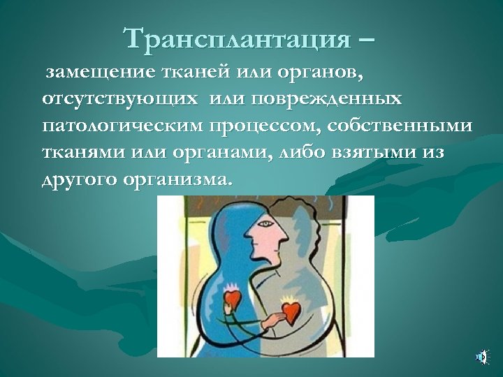 Трансплантация – замещение тканей или органов, отсутствующих или поврежденных патологическим процессом, собственными тканями или