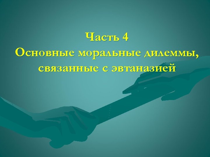 Часть 4 Основные моральные дилеммы, связанные с эвтаназией 