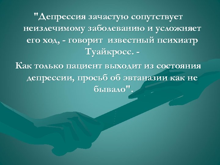 "Депрессия зачастую сопутствует неизлечимому заболеванию и усложняет его ход, - говорит известный психиатр Туайкросс.