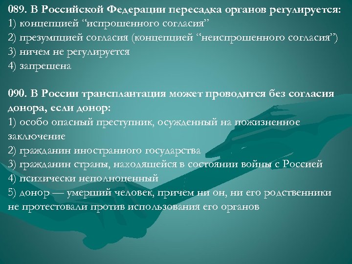 089. В Российской Федерации пересадка органов регулируется: 1) концепцией “испрошенного согласия” 2) презумпцией согласия