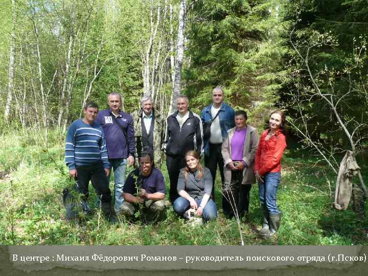 В центре : Михаил Фёдорович Романов – руководитель поискового отряда (г. Псков) 