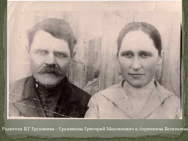 Родители В. Г Грунявина – Грунявины Григорий Максимович и Агриппина Васильевна 