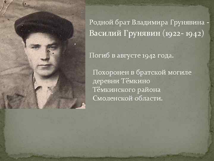 Родной брат Владимира Грунявина - Василий Грунявин (1922 - 1942) Погиб в августе 1942