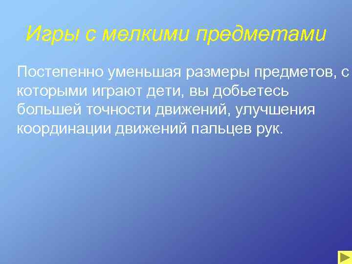 Игры с мелкими предметами Постепенно уменьшая размеры предметов, с которыми играют дети, вы добьетесь