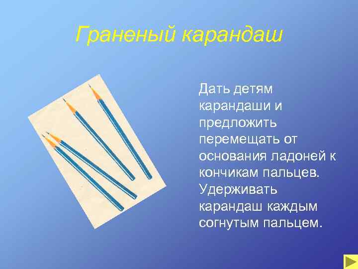 Граненый карандаш Дать детям карандаши и предложить перемещать от основания ладоней к кончикам пальцев.