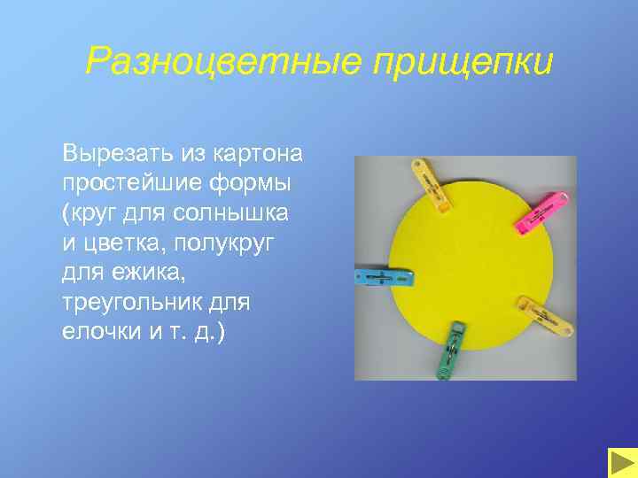 Разноцветные прищепки Вырезать из картона простейшие формы (круг для солнышка и цветка, полукруг для