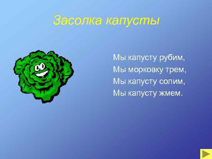 Засолка капусты Мы капусту рубим, Мы морковку трем, Мы капусту солим, Мы капусту жмем.