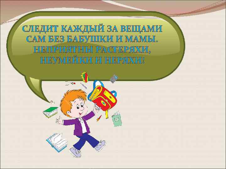 СЛЕДИТ КАЖДЫЙ ЗА ВЕЩАМИ САМ БЕЗ БАБУШКИ И МАМЫ. НЕПРИЯТНЫ РАСТЕРЯХИ, НЕУМЕЙКИ И НЕРЯХИ!