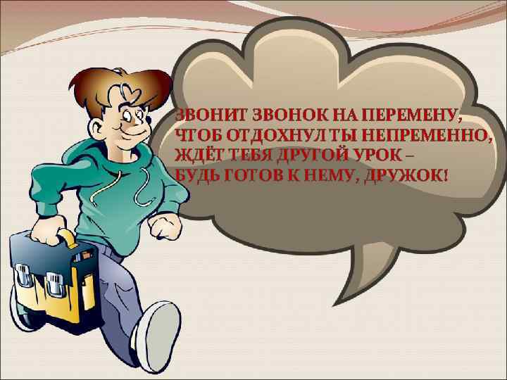 ЗВОНИТ ЗВОНОК НА ПЕРЕМЕНУ, ЧТОБ ОТДОХНУЛ ТЫ НЕПРЕМЕННО, ЖДЁТ ТЕБЯ ДРУГОЙ УРОК – БУДЬ