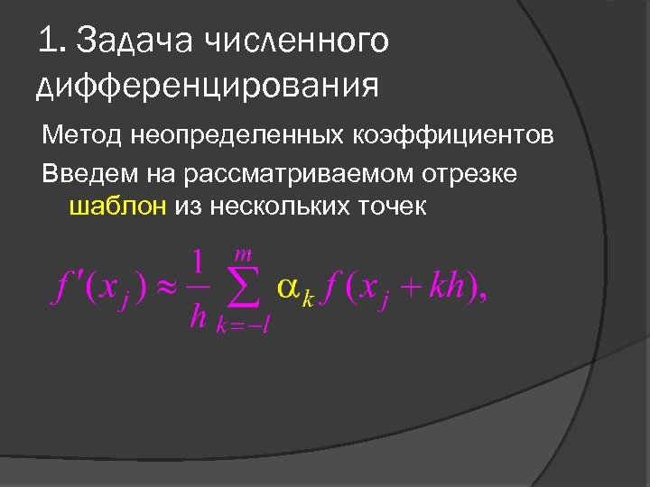 1. Задача численного дифференцирования Метод неопределенных коэффициентов Введем на рассматриваемом отрезке шаблон из нескольких