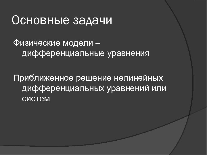 Основные задачи Физические модели – дифференциальные уравнения Приближенное решение нелинейных дифференциальных уравнений или систем