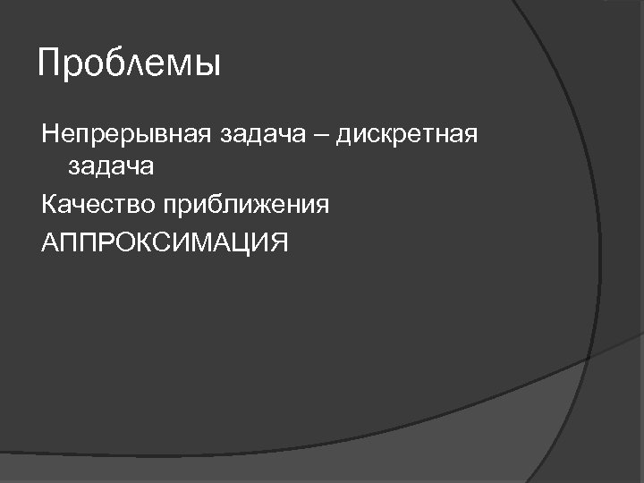 Проблемы Непрерывная задача – дискретная задача Качество приближения АППРОКСИМАЦИЯ 